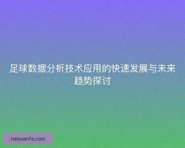 足球数据分析技术应用的快速发展与未来趋势探讨