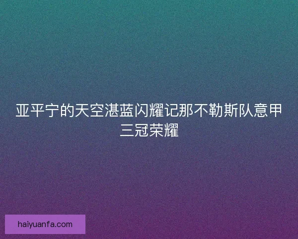 亚平宁的天空湛蓝闪耀记那不勒斯队意甲三冠荣耀