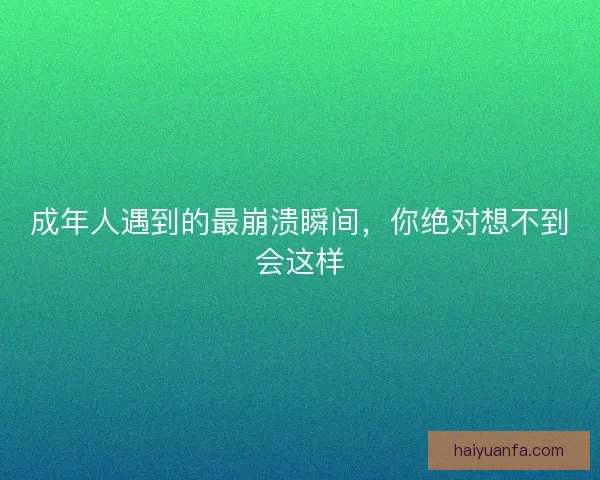 成年人遇到的最崩溃瞬间，你绝对想不到会这样
